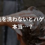 髪の毛を洗わないとはげるって本当？理由とその対策を解説！