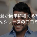 髪が簡単に増える!?増毛くんシリーズの口コミ・評判まとめ！