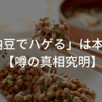 「納豆でハゲる」は本当…!?【噂の真相究明！】