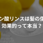 クエン酸リンスは髪の傷みに効果的って本当？