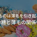 甘いものは薄毛を引き起こす!?砂糖と薄毛の関係性まとめ