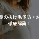 妊娠初期の抜け毛予防・対策法を徹底解説！