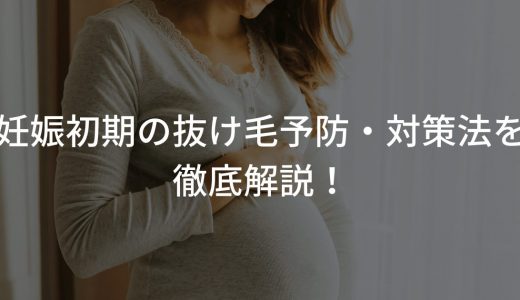 妊娠初期の抜け毛予防・対策法を徹底解説！