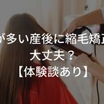 抜け毛が多い産後に縮毛矯正しても大丈夫？【体験談あり】