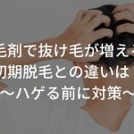 育毛剤で抜け毛が増える？初期脱毛との違いは？〜ハゲる前に対策〜