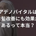 アデノバイタルは白髪改善にも効果があるって本当？【口コミあり】