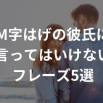 M字はげの彼氏に言ってはいけないフレーズ5選【要注意】