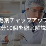 育毛剤チャップアップの成分10個を徹底解説！