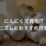 にんにくで育毛!?メカニズムとおすすめ摂取方法を紹介！