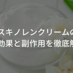 スキノレンクリーム(アゼライン酸)の育毛効果と副作用を徹底解説！