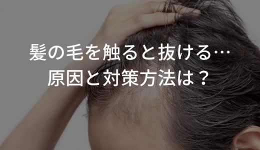 髪の毛を触ると抜ける…原因と対策方法は？