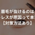 眉毛が抜けるのはストレスが原因って本当？【対策方法あり】