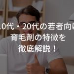 10代・20代の若者向け育毛剤の特徴を徹底解説！【若はげ必見】