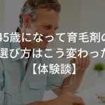 45歳になって育毛剤の選び方はこう変わった【体験談】