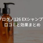 【検証】プログノ126 EXシャンプーの口コミと効果まとめ