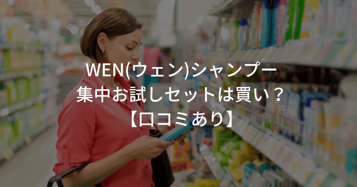 WEN(ウェン)シャンプーの集中お試しセットは買い？【口コミあり