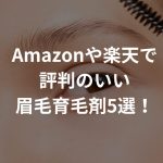 Amazonや楽天で評判のいい眉毛育毛剤5選！