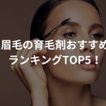 眉毛の育毛剤おすすめランキングTOP5！