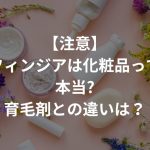 【注意】フィンジアは化粧品って本当?育毛剤との違いとは…？