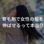 【新事実】育毛剤で女性の髪を伸ばせるって本当!?〜育毛剤はハゲに効くだけじゃない〜