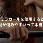 ミラカールを使用すると髪が傷みやすいって本当？