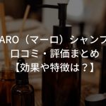 MARO（マーロ）シャンプーの口コミ・評価まとめ【効果や特徴は？】