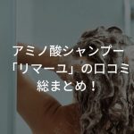 アミノ酸シャンプー「リマーユ」の口コミ総まとめ！