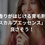 香りがはじける育毛剤「スカルプエッセンス（スパークリングフレグランス）」が良さそう！