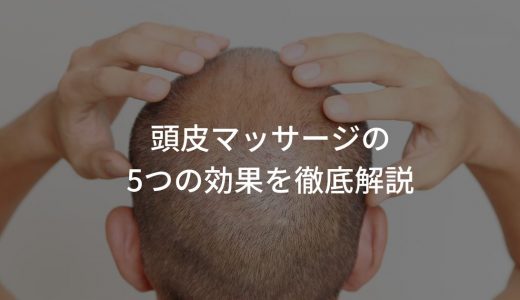 頭皮マッサージの5つの効果を徹底解説【育毛効果や発毛効果はある？】