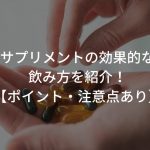 サプリメントの効果的な飲み方を紹介！【ポイント・注意点あり】