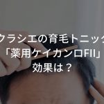 クラシエの育毛トニック「薬用ケイカンロFII」はどう？【口コミあり】