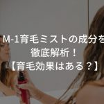 M-1育毛ミストの成分を徹底解析！【育毛効果はある？】