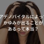 アデノバイタルによってかゆみが出ることがあるって本当？