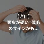 【注目】頭皮が硬い=薄毛のサインかも…