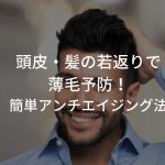 頭皮・髪の若返りで薄毛予防！簡単アンチエイジング法を紹介！