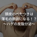 頭皮のべたつきは薄毛の原因になる！？〜ハゲの皮脂分泌〜