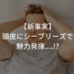 【新事実】頭皮にシーブリーズで魅力発揮….!?〜ハゲの知恵〜