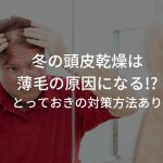 冬の頭皮乾燥は薄毛の原因になる!?とっておきの対策方法あり